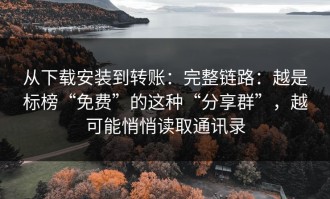 从下载安装到转账：完整链路：越是标榜“免费”的这种“分享群”，越可能悄悄读取通讯录