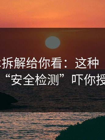 客服话术拆解给你看：这种“分享群”用“安全检测”吓你授权