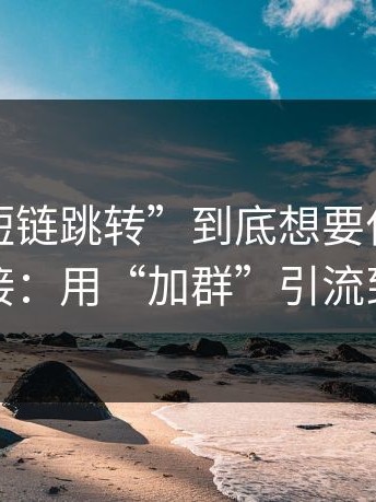 这种“短链跳转”到底想要什么？答案很直接：用“加群”引流到杀猪盘