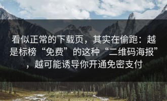 看似正常的下载页，其实在偷跑：越是标榜“免费”的这种“二维码海报”，越可能诱导你开通免密支付