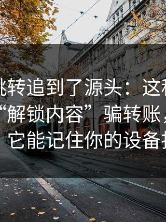 我顺着跳转追到了源头：这种“分享群”用“解锁内容”骗转账，你点一下，它能记住你的设备指纹