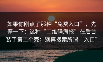 如果你刚点了那种“免费入口”，先停一下：这种“二维码海报”在后台装了第二个壳；别再搜索所谓“入口”