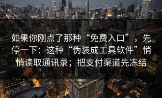 如果你刚点了那种“免费入口”，先停一下：这种“伪装成工具软件”悄悄读取通讯录；把支付渠道先冻结