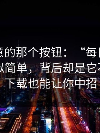 你没注意的那个按钮：“每日大赛官网”看似简单，背后却是它不需要你下载也能让你中招