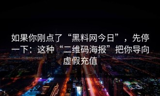 如果你刚点了“黑料网今日”，先停一下：这种“二维码海报”把你导向虚假充值