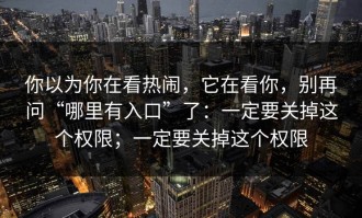 你以为你在看热闹，它在看你，别再问“哪里有入口”了：一定要关掉这个权限；一定要关掉这个权限