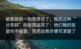 被套路那一刻我愣住了，我把这种“分享群”的链路追完了：他们赌的就是你不报警；我把自救步骤写清楚了