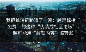 我把跳转链路追了一遍：越是标榜“免费”的这种“伪装成社区论坛”，越可能用“解锁内容”骗转账