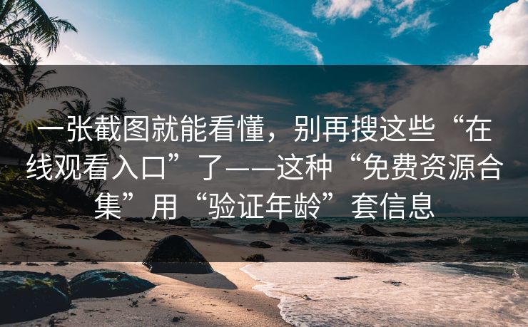 一张截图就能看懂，别再搜这些“在线观看入口”了——这种“免费资源合集”用“验证年龄”套信息