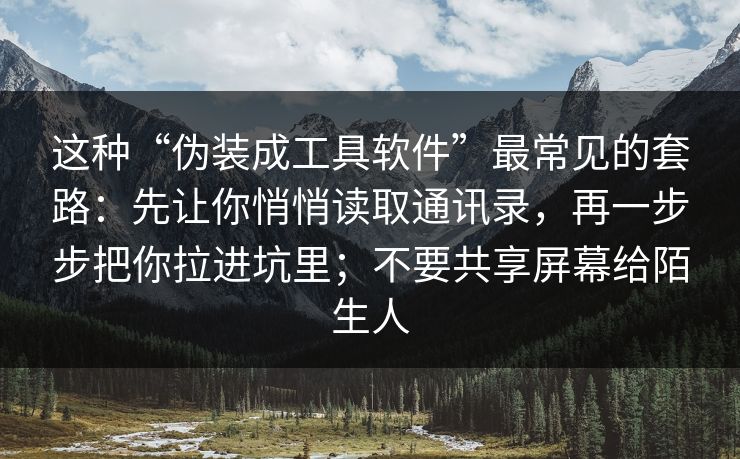 这种“伪装成工具软件”最常见的套路：先让你悄悄读取通讯录，再一步步把你拉进坑里；不要共享屏幕给陌生人