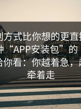 它的盈利方式比你想的更直接，我把这类这种“APP安装包”的“话术脚本”拆给你看：你越着急，越容易被牵着走