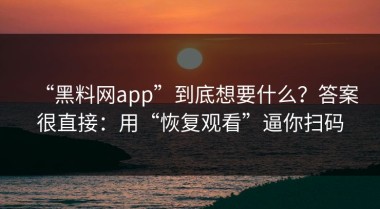 “黑料网app”到底想要什么？答案很直接：用“恢复观看”逼你扫码