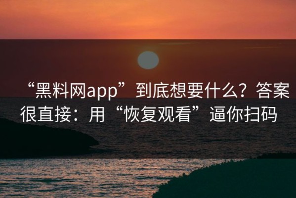 “黑料网app”到底想要什么？答案很直接：用“恢复观看”逼你扫码