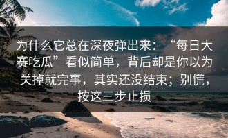 为什么它总在深夜弹出来：“每日大赛吃瓜”看似简单，背后却是你以为关掉就完事，其实还没结束；别慌，按这三步止损