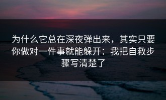 为什么它总在深夜弹出来，其实只要你做对一件事就能躲开：我把自救步骤写清楚了