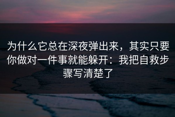 为什么它总在深夜弹出来，其实只要你做对一件事就能躲开：我把自救步骤写清楚了