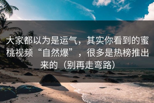 大家都以为是运气，其实你看到的蜜桃视频“自然爆”，很多是热榜推出来的（别再走弯路）