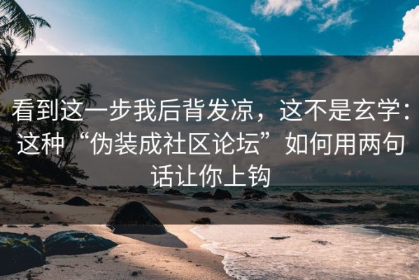 看到这一步我后背发凉，这不是玄学：这种“伪装成社区论坛”如何用两句话让你上钩