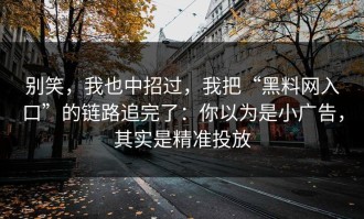 别笑，我也中招过，我把“黑料网入口”的链路追完了：你以为是小广告，其实是精准投放