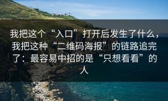 我把这个“入口”打开后发生了什么，我把这种“二维码海报”的链路追完了：最容易中招的是“只想看看”的人