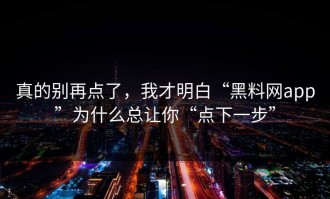 真的别再点了，我才明白“黑料网app”为什么总让你“点下一步”
