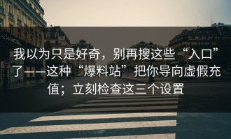 我以为只是好奇，别再搜这些“入口”了——这种“爆料站”把你导向虚假充值；立刻检查这三个设置