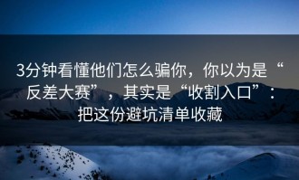 3分钟看懂他们怎么骗你，你以为是“反差大赛”，其实是“收割入口”：把这份避坑清单收藏
