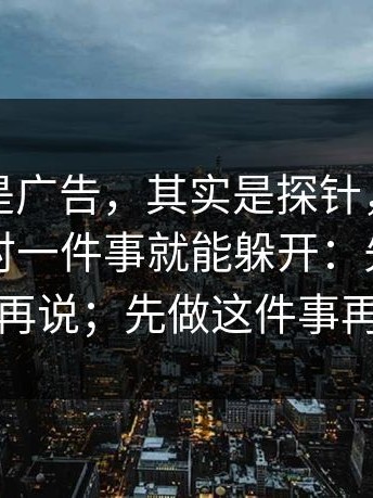 你以为是广告，其实是探针，其实只要你做对一件事就能躲开：先做这件事再说；先做这件事再说