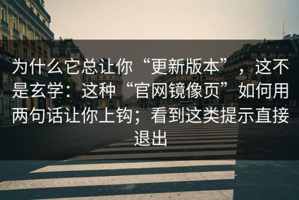 为什么它总让你“更新版本”，这不是玄学：这种“官网镜像页”如何用两句话让你上钩；看到这类提示直接退出