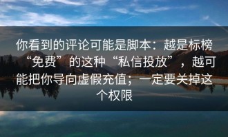 你看到的评论可能是脚本：越是标榜“免费”的这种“私信投放”，越可能把你导向虚假充值；一定要关掉这个权限