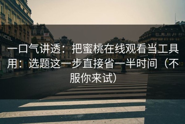 一口气讲透：把蜜桃在线观看当工具用：选题这一步直接省一半时间（不服你来试）