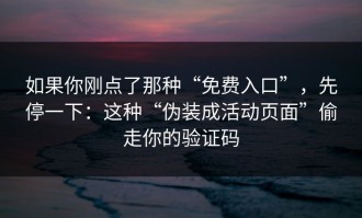 如果你刚点了那种“免费入口”，先停一下：这种“伪装成活动页面”偷走你的验证码