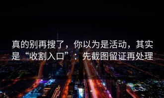 真的别再搜了，你以为是活动，其实是“收割入口”：先截图留证再处理