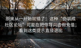 原来从一开始就错了：这种“伪装成社区论坛”可能在把你导向虚假充值；看到这类提示直接退出