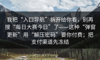 我把“入口导航”拆开给你看，别再搜“每日大赛今日”了——这种“弹窗更新”用“解压密码”要你付费；把支付渠道先冻结