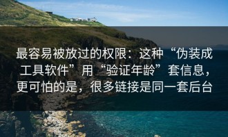 最容易被放过的权限：这种“伪装成工具软件”用“验证年龄”套信息，更可怕的是，很多链接是同一套后台