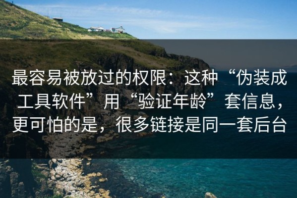 最容易被放过的权限：这种“伪装成工具软件”用“验证年龄”套信息，更可怕的是，很多链接是同一套后台