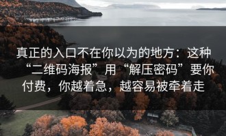 真正的入口不在你以为的地方：这种“二维码海报”用“解压密码”要你付费，你越着急，越容易被牵着走