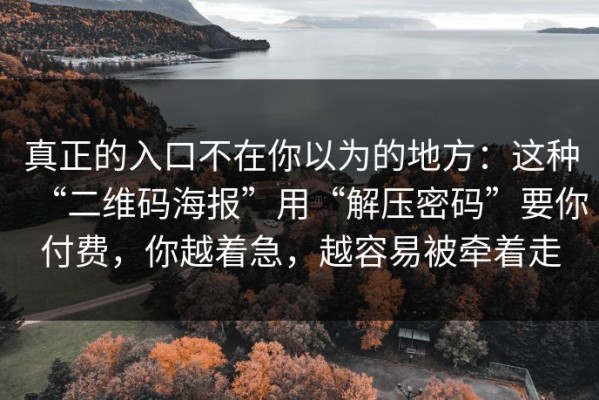 真正的入口不在你以为的地方：这种“二维码海报”用“解压密码”要你付费，你越着急，越容易被牵着走