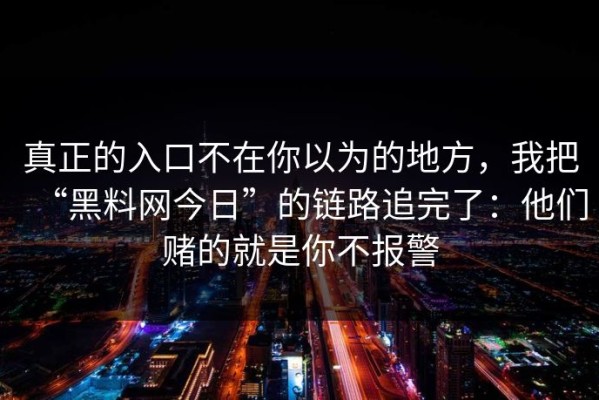 真正的入口不在你以为的地方，我把“黑料网今日”的链路追完了：他们赌的就是你不报警