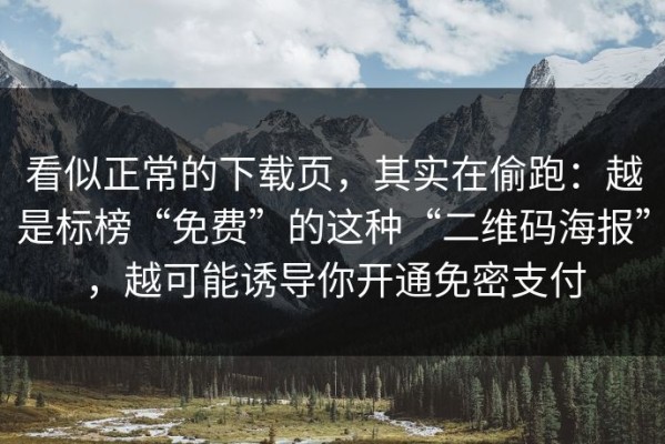 看似正常的下载页，其实在偷跑：越是标榜“免费”的这种“二维码海报”，越可能诱导你开通免密支付