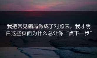 我把常见骗局做成了对照表，我才明白这些页面为什么总让你“点下一步”