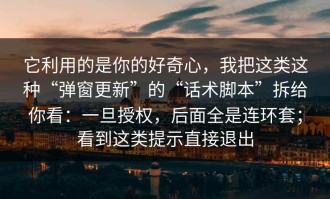 它利用的是你的好奇心，我把这类这种“弹窗更新”的“话术脚本”拆给你看：一旦授权，后面全是连环套；看到这类提示直接退出