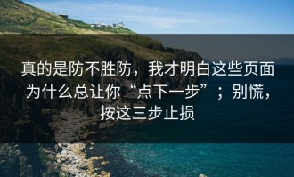 真的是防不胜防，我才明白这些页面为什么总让你“点下一步”；别慌，按这三步止损