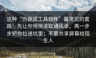 这种“伪装成工具软件”最常见的套路：先让你悄悄读取通讯录，再一步步把你拉进坑里；不要共享屏幕给陌生人