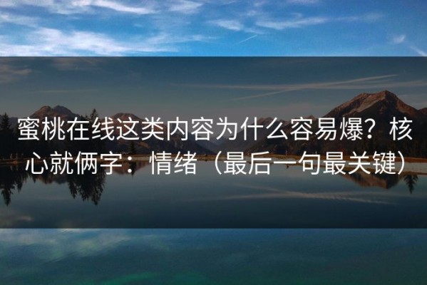 蜜桃在线这类内容为什么容易爆？核心就俩字：情绪（最后一句最关键）