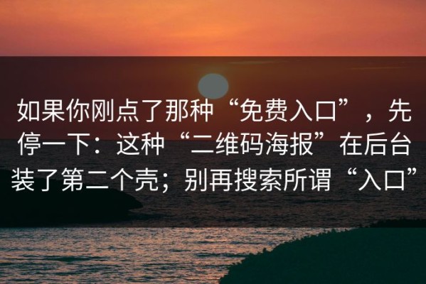 如果你刚点了那种“免费入口”，先停一下：这种“二维码海报”在后台装了第二个壳；别再搜索所谓“入口”