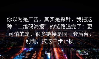 你以为是广告，其实是探针，我把这种“二维码海报”的链路追完了：更可怕的是，很多链接是同一套后台；别慌，按这三步止损