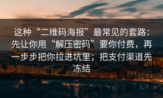 这种“二维码海报”最常见的套路：先让你用“解压密码”要你付费，再一步步把你拉进坑里；把支付渠道先冻结