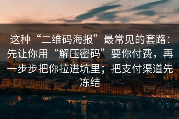 这种“二维码海报”最常见的套路：先让你用“解压密码”要你付费，再一步步把你拉进坑里；把支付渠道先冻结